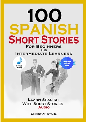 100 Spanish Short Stories for Beginners and Intermediate Learners Learn Spanish with Short Stories + Audio: Spanish Edition Foreign Language Book 1 - Stahl, Christian