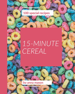 100 Special 15-Minute Cereal Recipes: Making More Memories in your Kitchen with 15-Minute Cereal Cookbook!