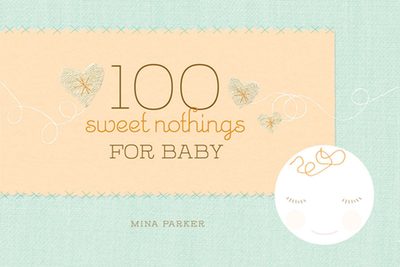 100 Sweet Nothings for Baby: (Gift for Mom; Gift for Dad; Baby Gift for Newborn Girls and Boys; New Parents Gift) - Parker, Mina