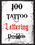 100 Tattoo Lettering Designs: Inspirational Tattoo Lettering Sourcebook From A Professional Artist
