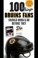 100 Things Bruins Fans Should Know & Do Before They Die: Expanded Stanley Cup Edition