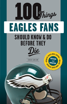 100 Things Eagles Fans Should Know & Do Before They Die - Carlson, Chuck