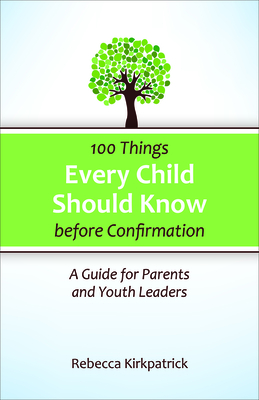 100 Things Every Child Should Know Before Confirmation: A Guide for Parents and Youth Leaders - Kirkpatrick, Rebecca