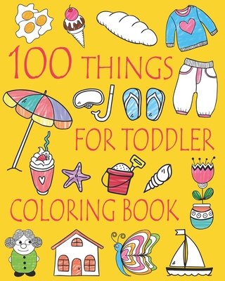 100 Things For Toddler Coloring Book: Easy and Big Coloring Books for Toddlers: Kids Ages 2-4, 4-8, Boys, Girls, Fun Early Learning - And Friends, Ellie