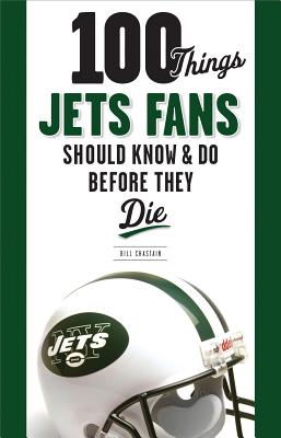 100 Things Jets Fan Should Know & Do Before They Die - Chastain, Bill
