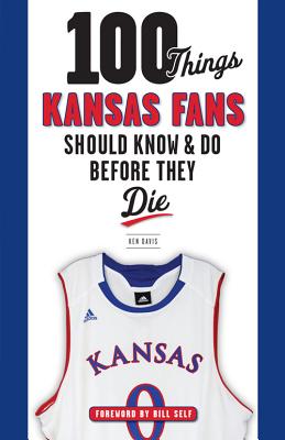 100 Things Kansas Fans Should Know & Do Before They Die - Davis, Ken