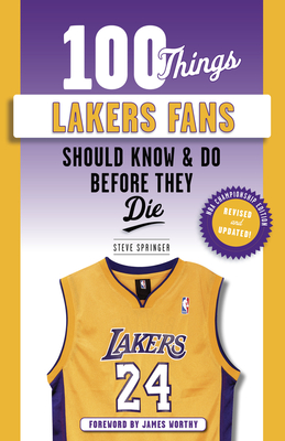 100 Things Lakers Fans Should Know & Do Before They Die - Springer, Steve, and Sharman, Bill (Foreword by), and Worthy, James (Foreword by)