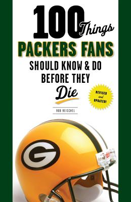 100 Things Packers Fans Should Know & Do Before They Die - Reischel, Rob