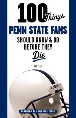 100 Things Penn State Fans Should Know & Do Before They Die - Prato, Lou, and Taliaferro, Adam (Foreword by)