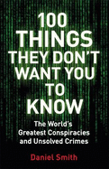100 Things They Don't Want You to Know: Conspiracies, Mysteries and Unsolved Crimes