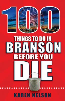 100 Things to Do in Branson Before You Die - Nelson, Karen