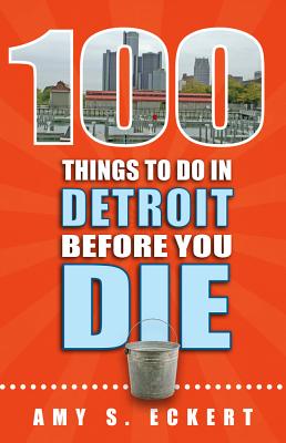 100 Things to Do in Detroit Before You Die - Eckert, Amy