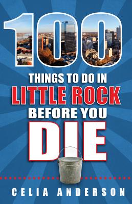 100 Things to Do in Little Rock Before You Die - Anderson, Celia