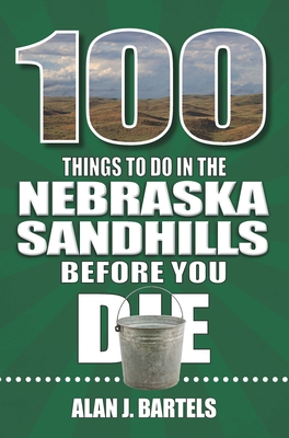 100 Things to Do in the Nebraska Sandhills Before You Die - Bartels, Alan