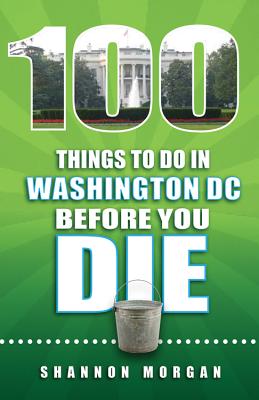 100 Things to Do in Washington DC Before You Die - Morgan, Shannon