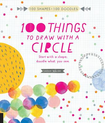 100 Things to Draw with a Circle: Start with a Shape, Doodle What You See. - Walsh, Sarah