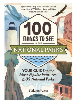 100 Things to See in the National Parks: Your Guide to the Most Popular Features of the Us National Parks - Payne, Stefanie