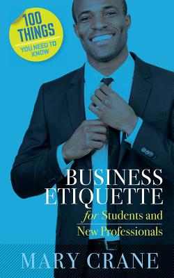100 Things You Need to Know: Business Etiquette: For Students and New Professionals - Crane, Mary