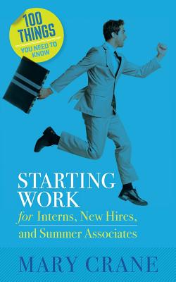 100 Things You Need To Know: Starting Work: for Interns, New Hires, and Summer Associates - Crane, Mary