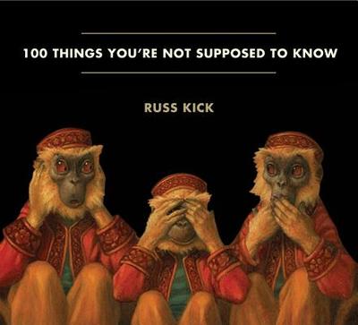 100 Things You're Not Supposed to Know: Secrets, Conspiracies, Cover Ups, and Absurdities - Kick, Russ (Editor)