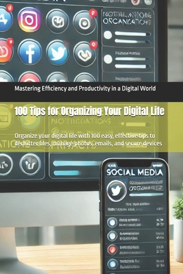 100 Tips for Organizing Your Digital Life: Organize your digital life with 100 easy, effective tips to declutter files, manage photos, emails, and secure devices - Binner, Morris
