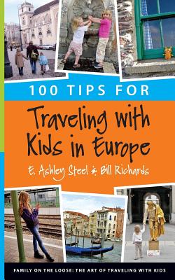 100 Tips for Traveling with Kids in Europe - Richards, Bill, and Steel, E Ashley