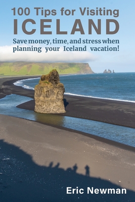 100 Tips for Visiting Iceland: Save Money, Time, and Stress When Planning Your Iceland Vacation! - Newman, Eric