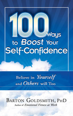100 Ways to Boost Your Self-Confidence: Believe in Yourself and Others Will Too - Goldsmith, Barton, PhD