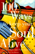 100 Ways to Keep Your Soul Alive: Living Deeply and Fully Every Day