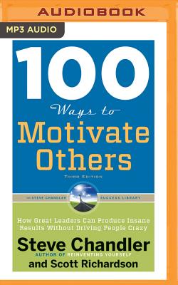 100 Ways to Motivate Others, Third Edition: How Great Leaders Can Produce Insane Results Without Driving People Crazy - Chandler, Steve, and Richardson, Scott, and Stella, Fred (Read by)