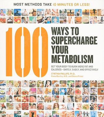 100 Ways to Supercharge Your Metabolism: Get Your Body to Burn More Fat and Calories--Safely, Easily, and Effectively - Priwer, Shana, and Phillips, Cynthia, and Manfroy, Pierre