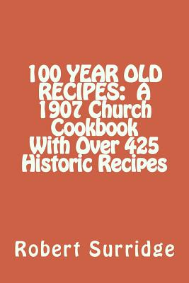 100 Year Old Recipes: A 1907 Church Cookbook With Over 425 Historic Recipes - Surridge D Ed, Robert W