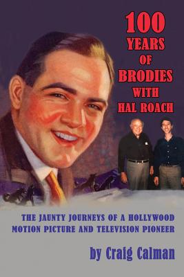 100 Years of Brodies with Hal Roach: The Jaunty Journeys of a Hollywood Motion Picture and Television Pioneer - Calman, Craig