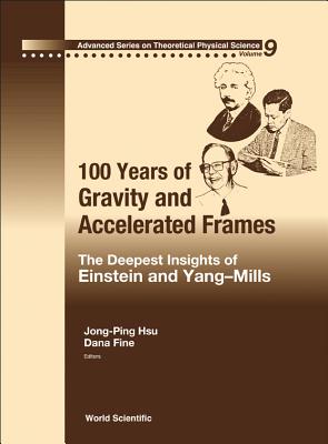 100 Years of Gravity and Accelerated Frames: The Deepest Insights of Einstein and Yang-Mills - Hsu, Jong-Ping (Editor), and Fine, Dana S (Editor)