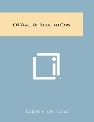 100 Years of Railroad Cars - Lucas, Walter Arndt (Editor)