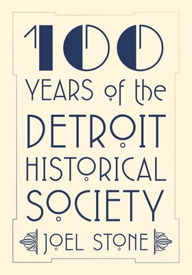 100 Years of the Detroit Historical Society - Stone, Joel, and Detroit Historical Society