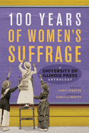100 Years of Women's Suffrage: A University of Illinois Press Anthology Volume 1
