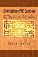 1000 Challenge PMP Questions: 100 Questions per Knowledge Area with Detailed Explanations - Arora, Mohit