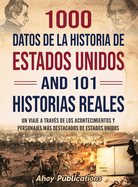 1000 datos de la historia de Estados Unidos y 101 historias reales: Un viaje a travs de los acontecimientos y personajes ms destacados de Estados Unidos