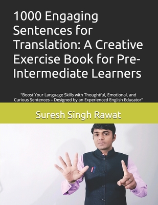 1000 Engaging Sentences for Translation: A Creative Exercise Book for Pre-Intermediate Learners: "Boost Your Language Skills with Thoughtful, Emotional, and Curious Sentences - Designed by an Experienced English Educator" - Rawat, Suresh Singh