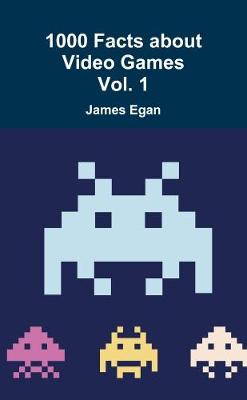 1000 Facts about Video Games Vol. 1 - Egan, James