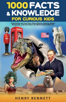 1000 Facts & Knowledge for Curious Kids: Fascinating and True Facts About History, Science, Space, Geography, and Pop Culture the Whole Family Will Love - Bennett, Henry