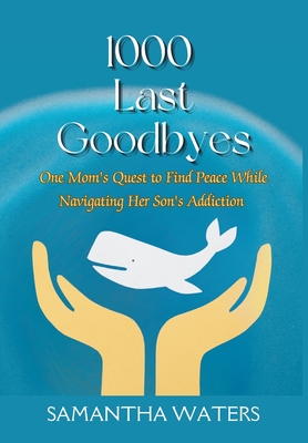 1000 Last Goodbyes: One Mom's Quest to Find Peace While Navigating Her Son's Addiction - Waters, Samantha