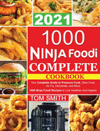 1000 Ninja Foodi Complete Cookbook 2021: Your Complete Guide to Pressure Cook, Slow Cook, Air Fry, Dehydrate, and More 1000 Ninja Foodi Recipes to Live Healthier and Happier