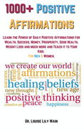 1000+ Positive Affirmations: Learn the Power of Daily Positive Affirmations for Wealth, Success, Money, Prosperity, Good Health, Weight Loss and much more and Teach it to Your Kids. For Men & Women