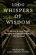 1000 Whispers of Wisdom: A Journey to Inner Peace, Personal Success and Building a Life You Love