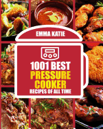1001 Best Pressure Cooker Recipes of All Time: (Fast and Slow, Slow Cooking, Meals, Chicken, Crock Pot, Instant Pot, Electric Pressure Cooker, Vegan, Paleo, Breakfast, Lunch, Dinner, Healthy Recipes)