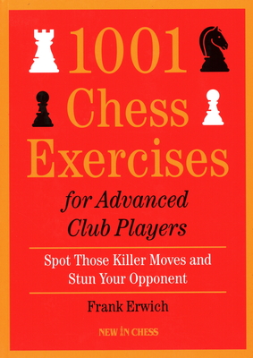 1001 Chess Exercises for Advanced Club Players: Spot Those Killer Moves an Stun Your Opponent - Erwich, Frank