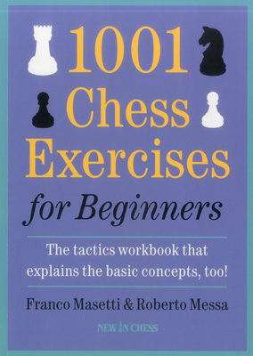 1001 Chess Exercises for Beginners: The Tactics Workbook That Explains the Basic Concepts, Too - Masetti, Franco, and Messa, Roberto