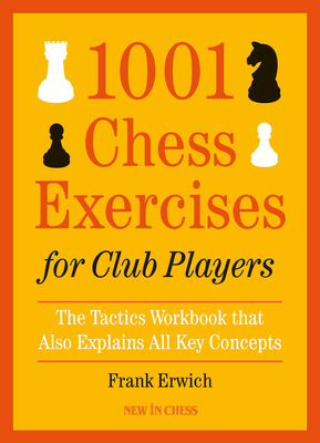 1001 Chess Exercises for Club Players: The Tactics Workbook That Also Explains All Key Concepts - Erwich, Frank